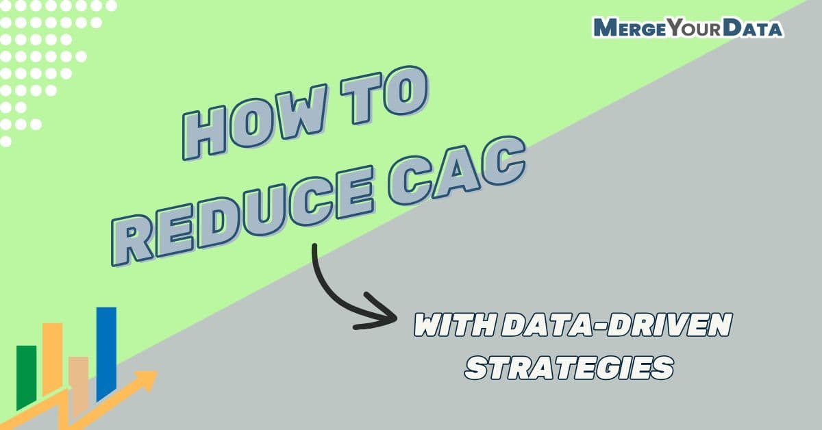 How to Reduce Customer Acquisition Cost (CAC) with Data-Driven Strategies
